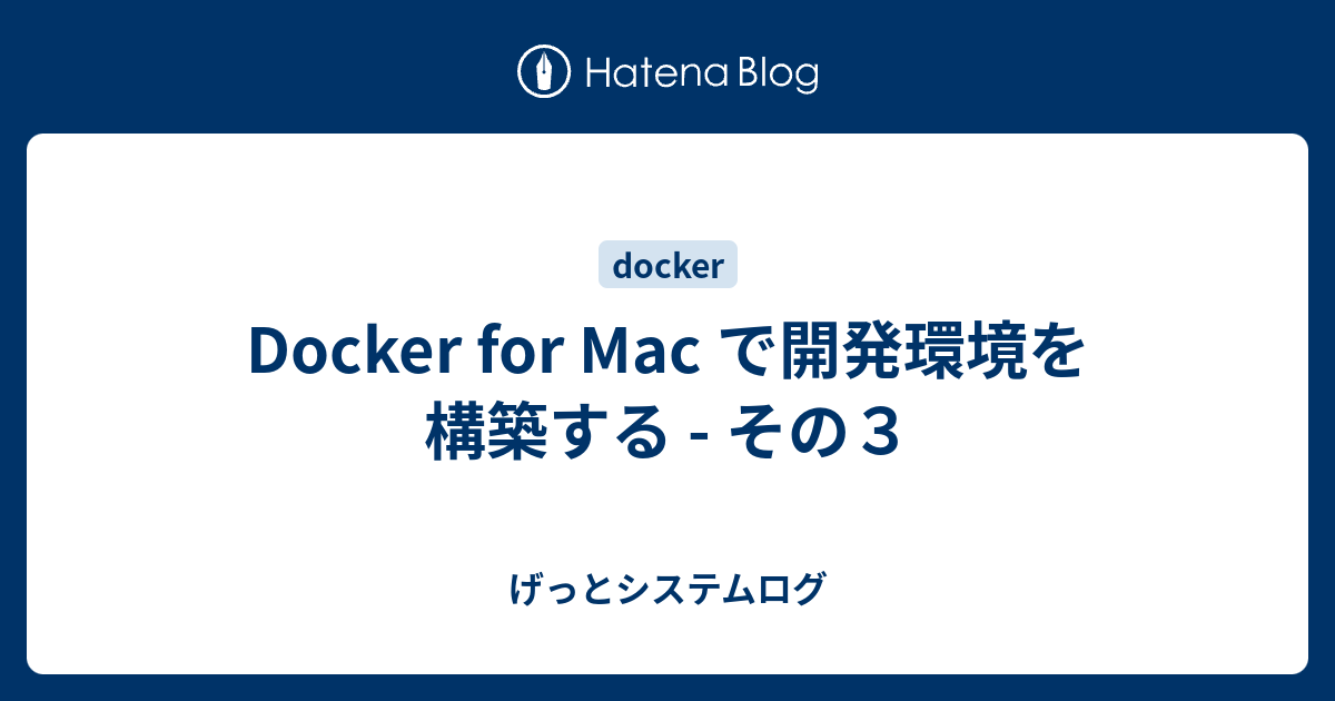 Docker For Mac で開発環境を構築する その３ げっとシステムログ