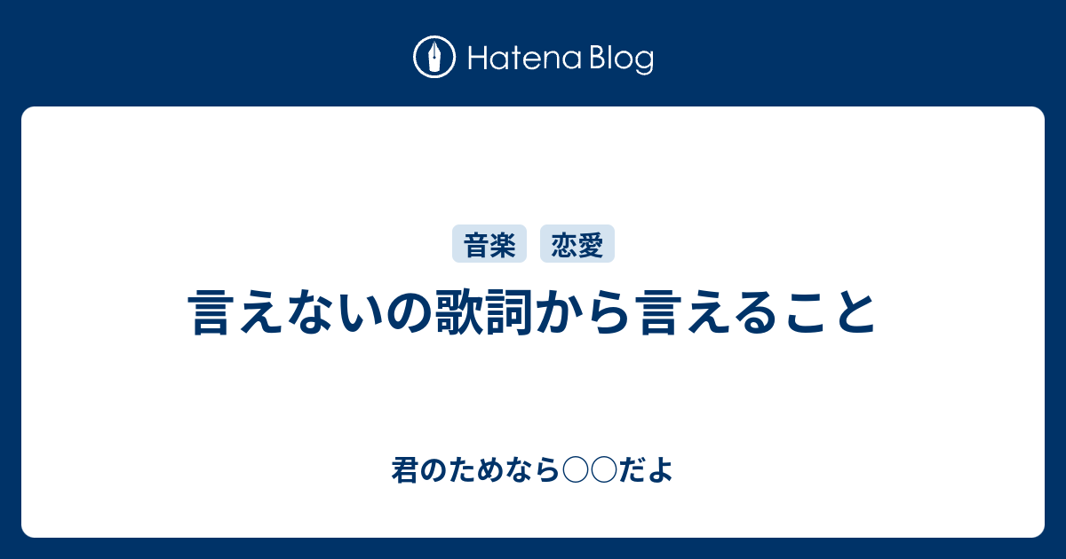 言えないの歌詞から言えること 君のためなら だよ