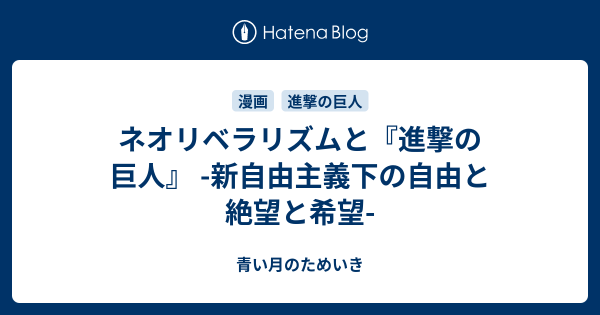 ネオリベラリズムと 進撃の巨人 新自由主義下の自由と絶望と希望 青い月のためいき