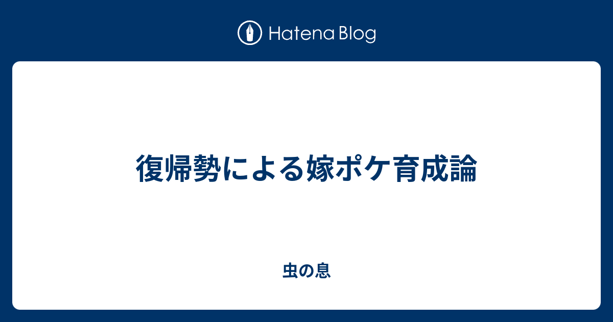 復帰勢による嫁ポケ育成論 虫の息