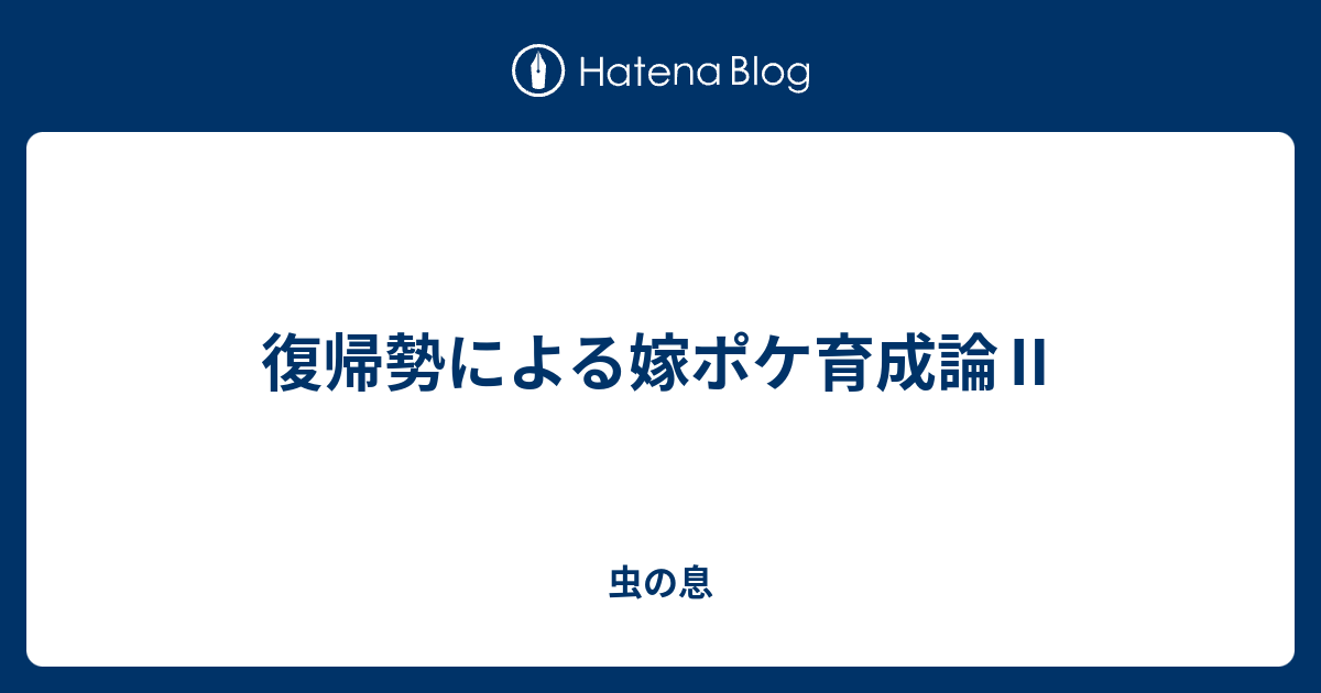 復帰勢による嫁ポケ育成論 虫の息