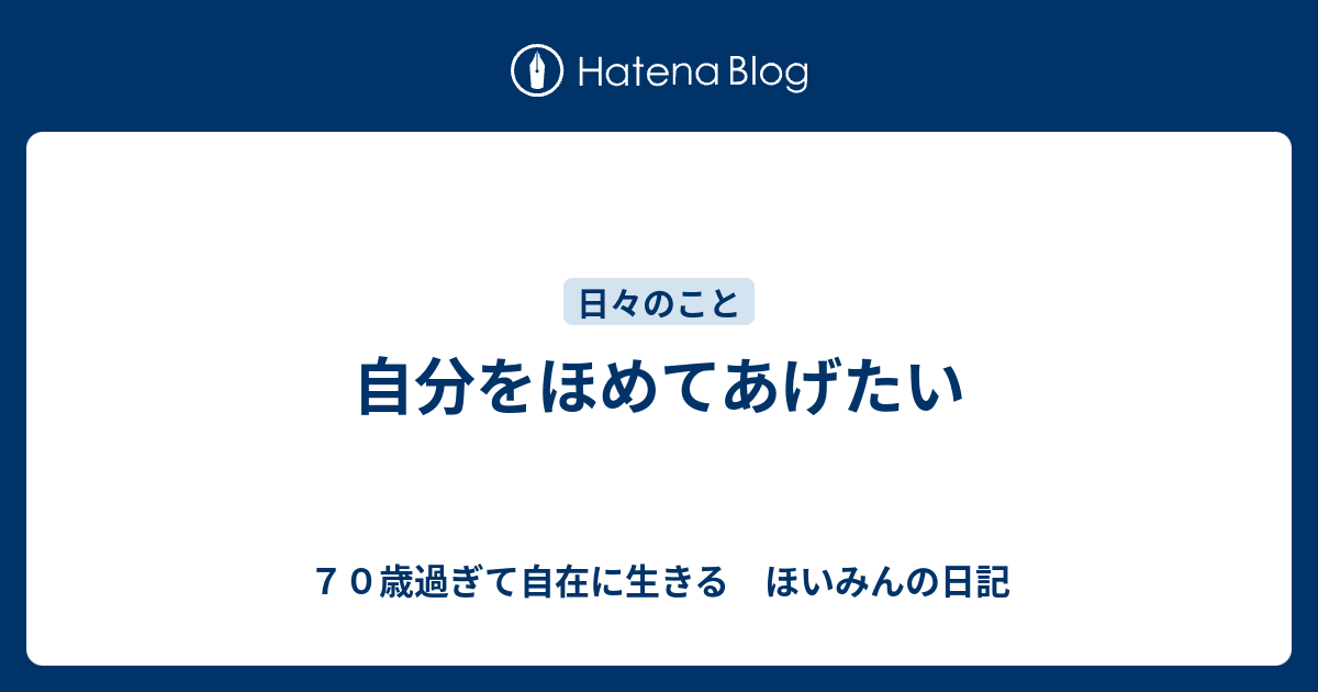 自分をほめてあげたい 70歳過ぎて自在に生きる ほいみんの日記