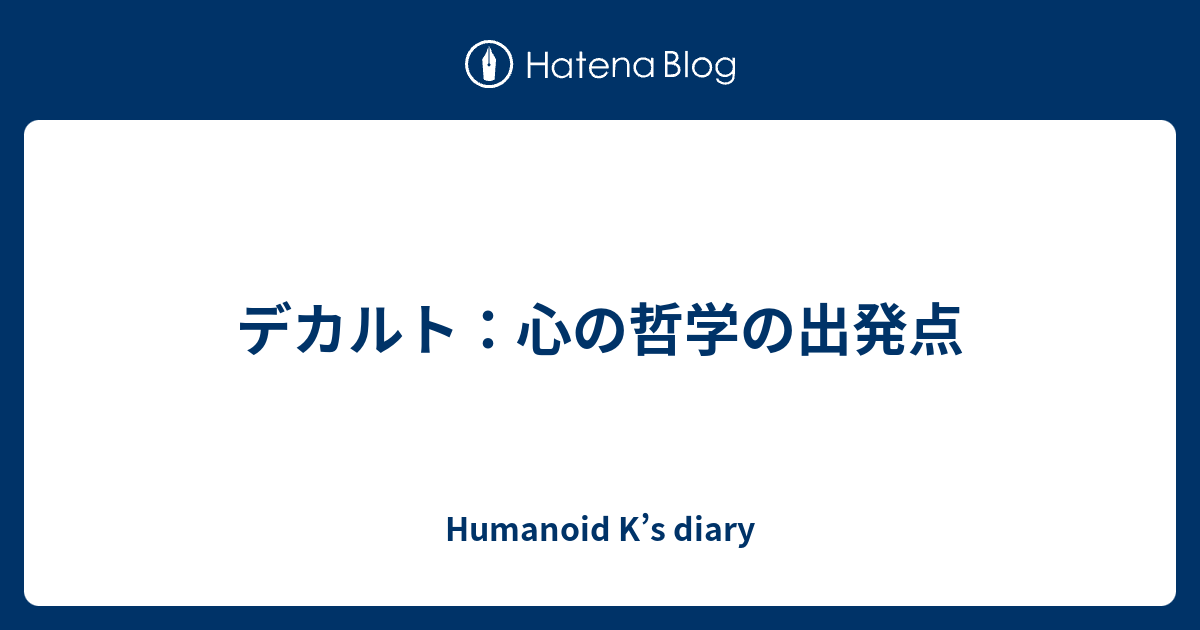 デカルト 心の哲学の出発点 Humanoid K S Diary