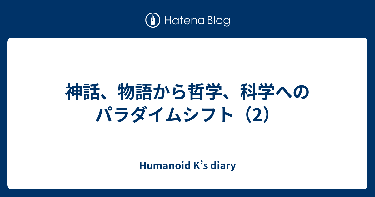 神話 物語から哲学 科学へのパラダイムシフト 2 Humanoid K S Diary