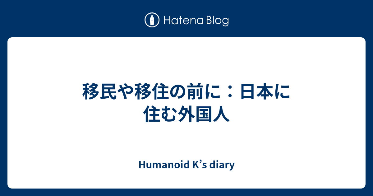 移民や移住の前に：日本に住む外国人 Humanoid K’s diary
