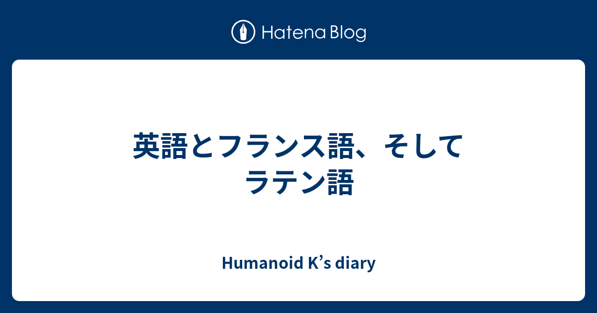 英語とフランス語 そしてラテン語 Humanoid K S Diary