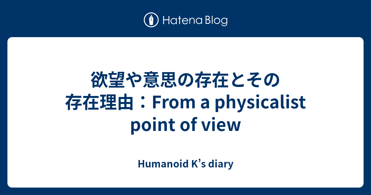 欲望や意思の存在とその存在理由 From A Physicalist Point Of View Humanoid K S Diary