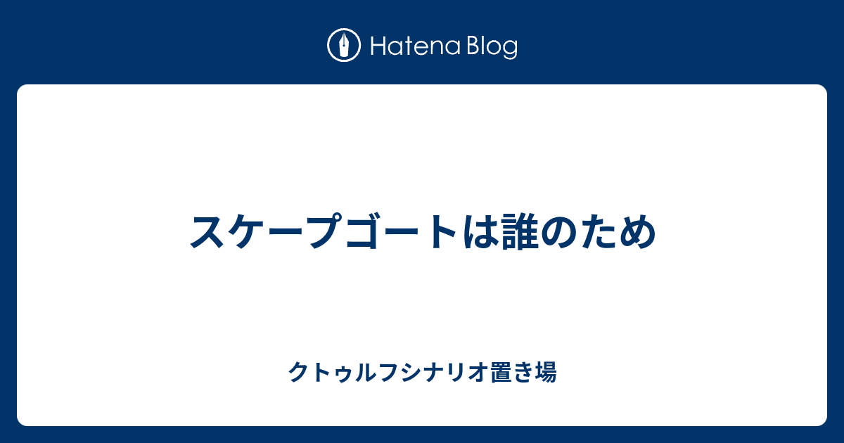 スケープゴートは誰のため クトゥルフシナリオ置き場