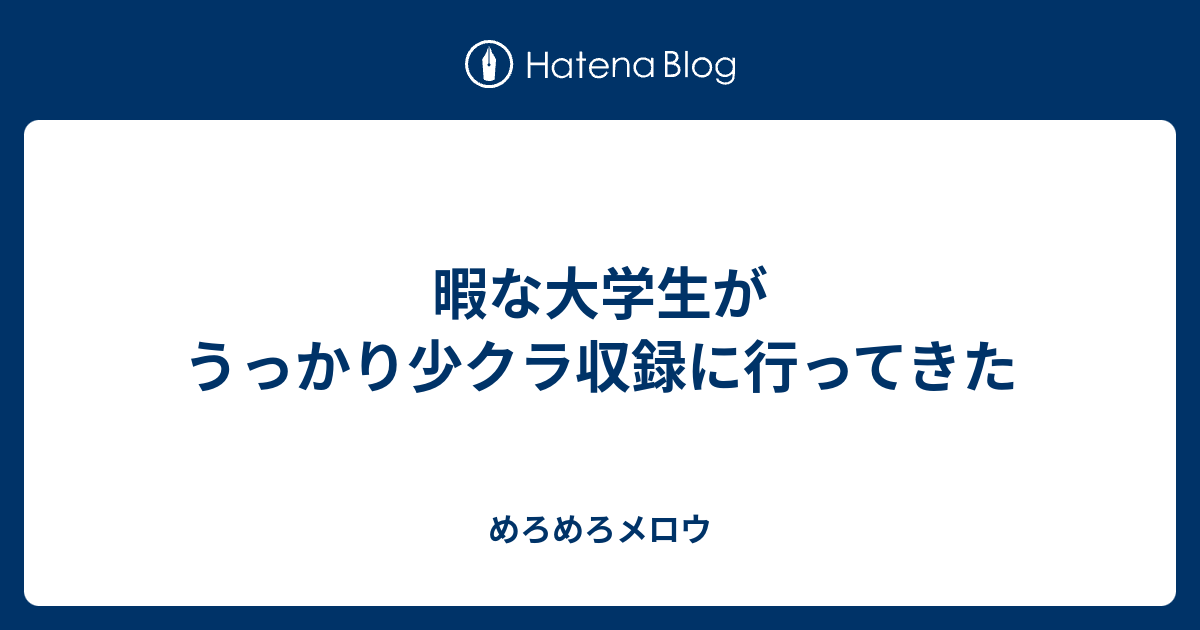 暇な大学生がうっかり少クラ収録に行ってきた めろめろメロウ