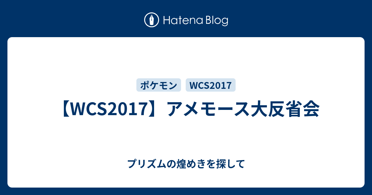 Wcs17 アメモース大反省会 プリズムの煌めきを探して