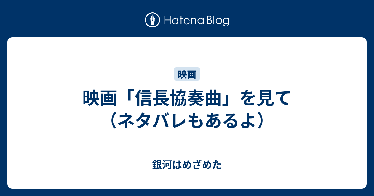 映画 信長協奏曲 を見て ネタバレもあるよ 銀河はめざめた