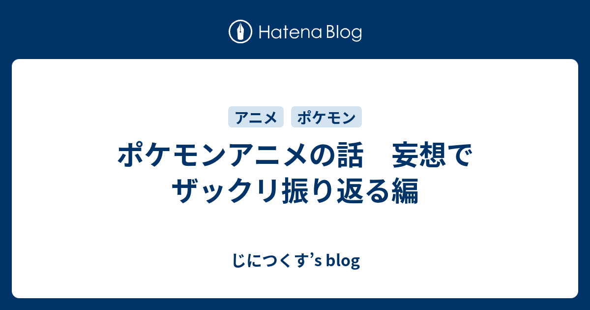 ポケモンアニメの話 妄想でザックリ振り返る編 じにつくす S Blog