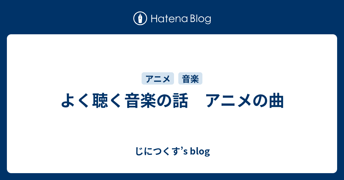 よく聴く音楽の話 アニメの曲 じにつくす S Blog