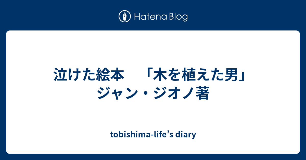 tobishima-life’s diary  泣けた絵本　「木を植えた男」ジャン・ジオノ著
