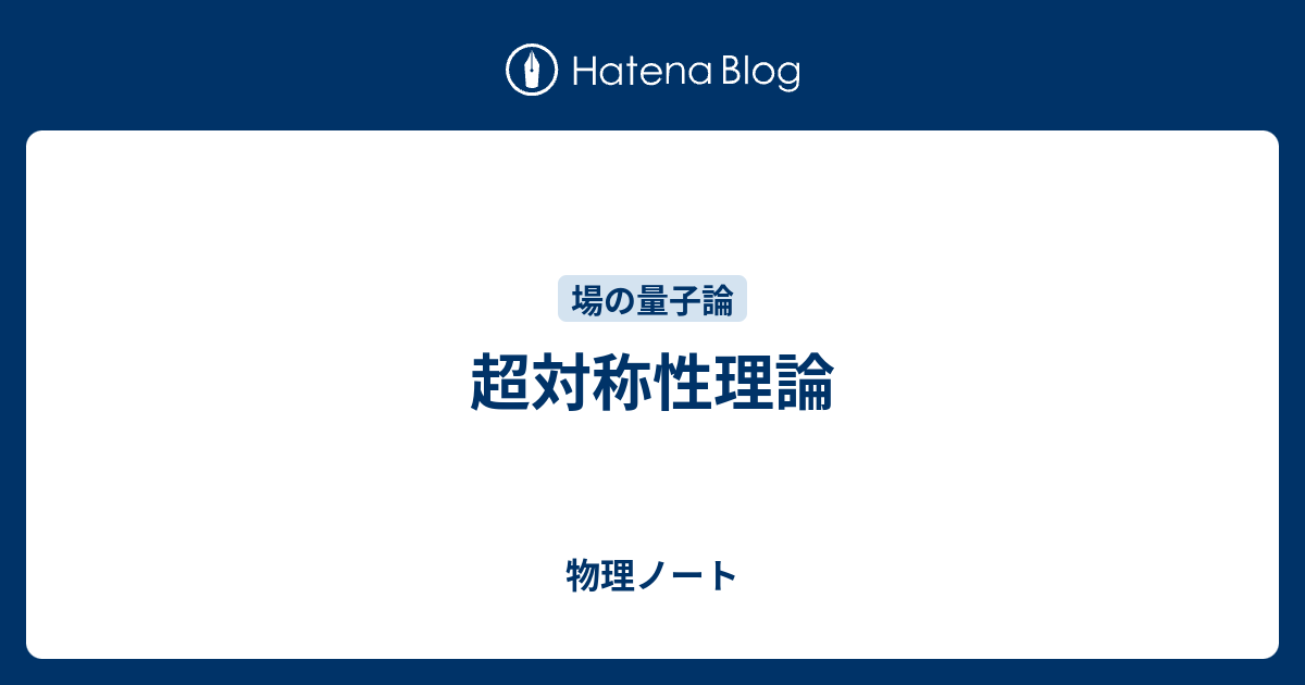 物理ノート  超対称性理論超対称性１＋３次元超対称性理論と超場形式超対称性の破れ超対称標準模型超対称大統一理論と陽子崩壊ウィッテン指数と低次元の超対称性高次元超対称ゲージ理論と次元簡約８個の超対称性電荷を持つゲージ理論