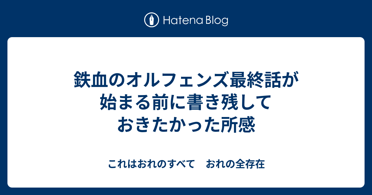 鉄血のオルフェンズ最終話が始まる前に書き残しておきたかった所感 これはおれのすべて おれの全存在