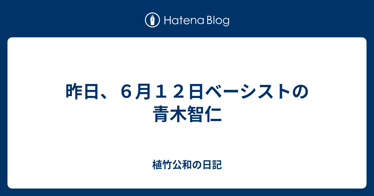 昨日、6月12日ベーシストの青木智仁 植竹公和の日記