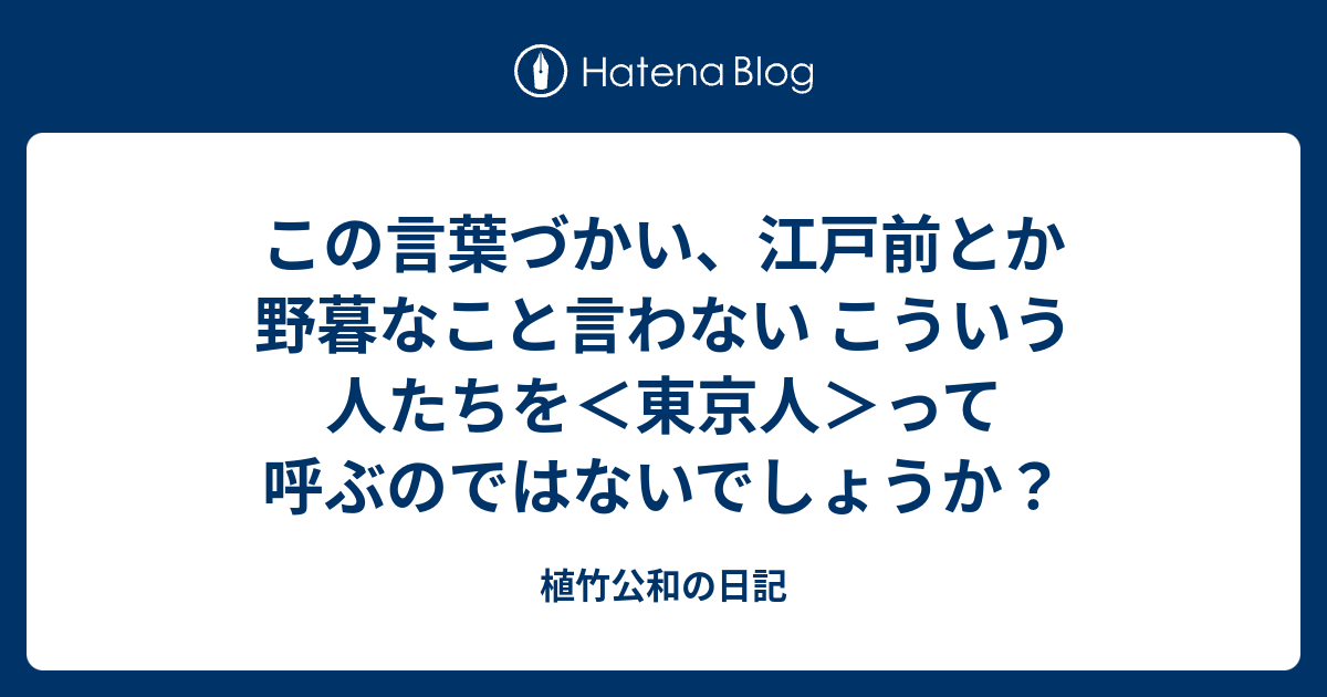 この言葉づかい、江戸前とか野暮なこと言わない こういう人たちを＜東京人＞って呼ぶのではないでしょうか？ - 植竹公和の日記
