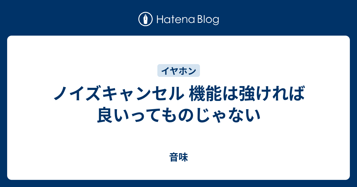 ノイズキャンセル 機能は強ければ良いってものじゃない 音味