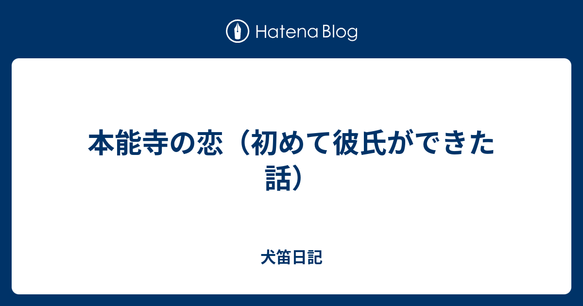 本能寺の恋 初めて彼氏ができた話 犬笛日記