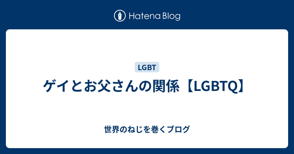 ゲイとお父さんの関係 Lgbtq 世界のねじを巻くブログ