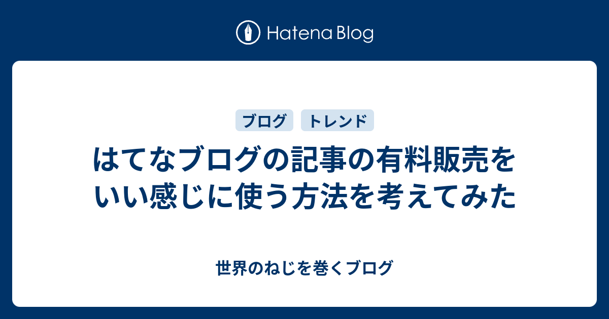 はてなブログの記事の有料販売をいい感じに使う方法を考えてみた - 世界のねじを巻くブログ