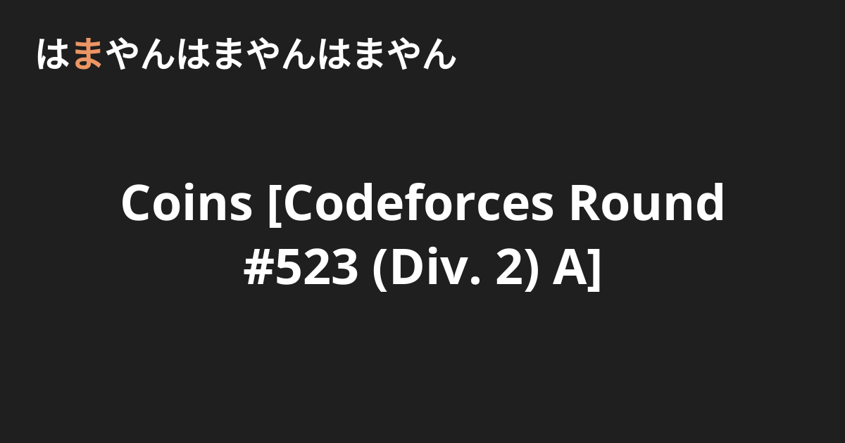 Coins [Codeforces Round 523 (Div. 2) A] はまやんはまやんはまやん