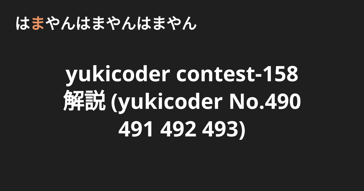 yukicoder contest-158 解説 (yukicoder No.490 491 492 493) - はまやんはまやんはまやん