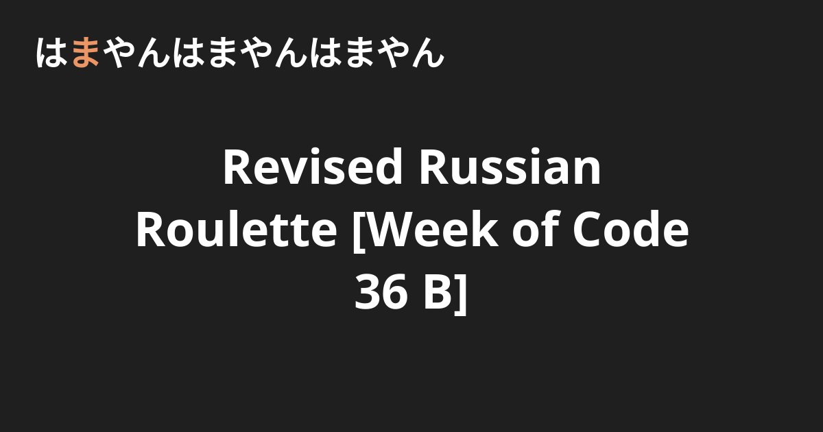 Revised Russian Roulette [Week of Code 36 B] - はまやんはまやんはまやん