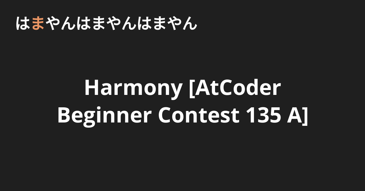 Harmony [AtCoder Beginner Contest 135 A] - はまやんはまやんはまやん