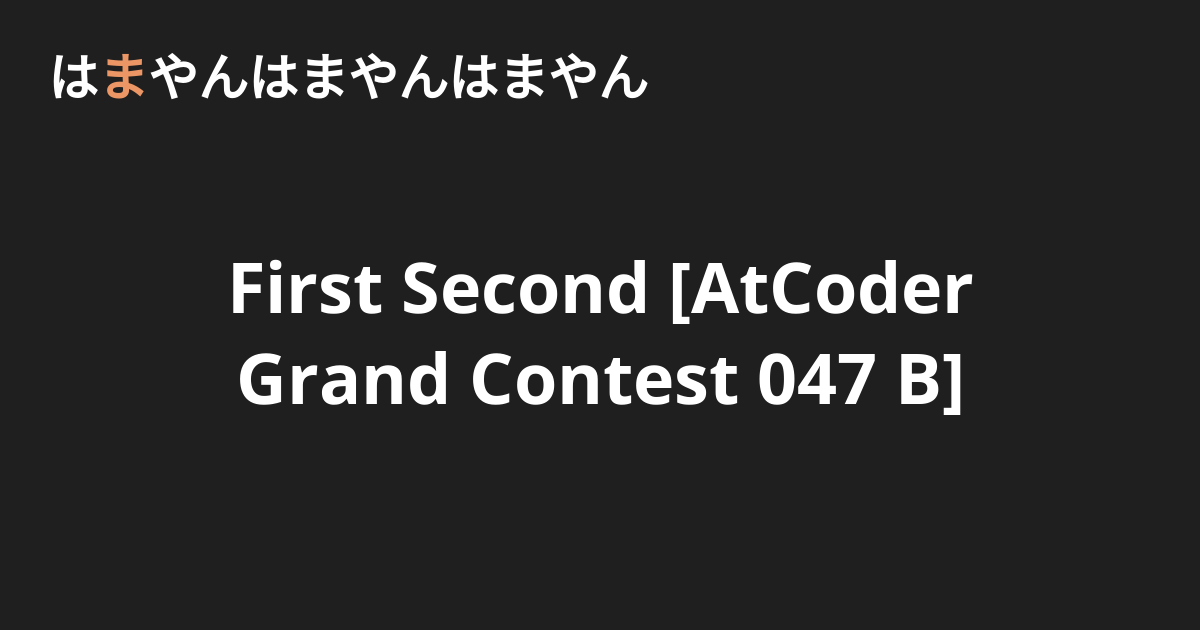 First Second [AtCoder Grand Contest 047 B] - はまやんはまやんはまやん
