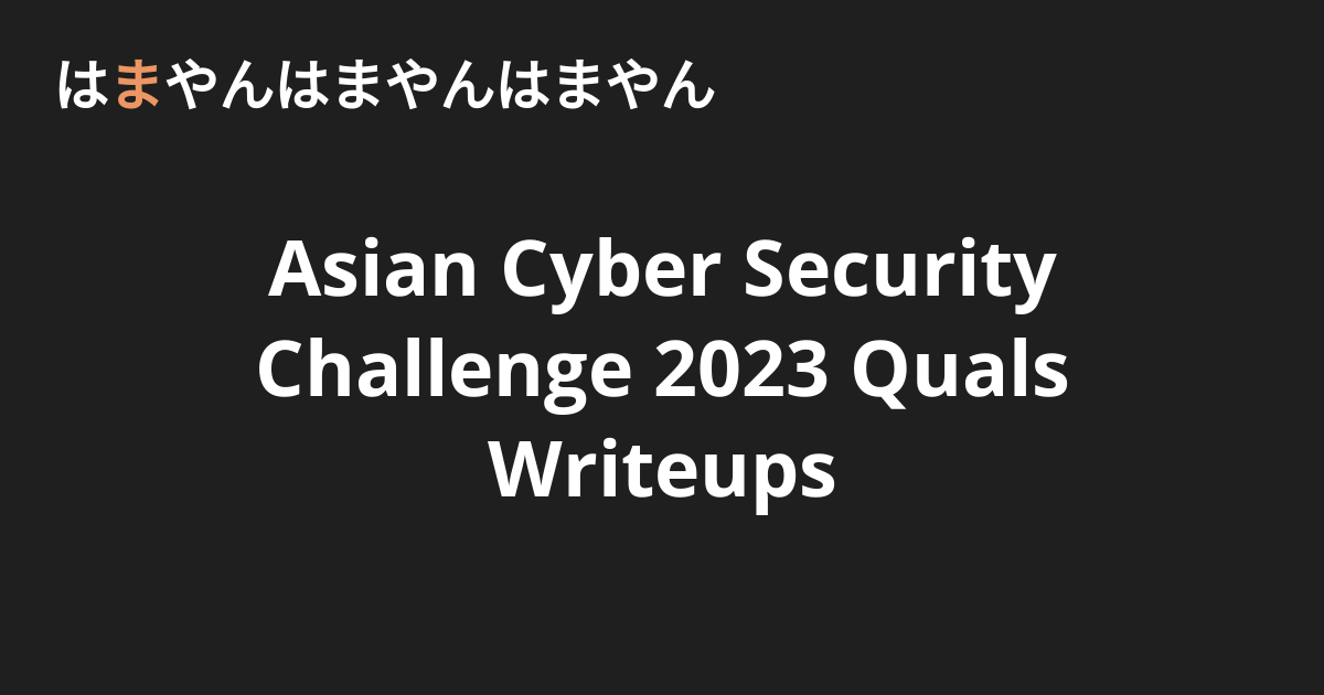 Asian Cyber Security Challenge 2023 Quals Writeups - はまやんはまやんはまやん