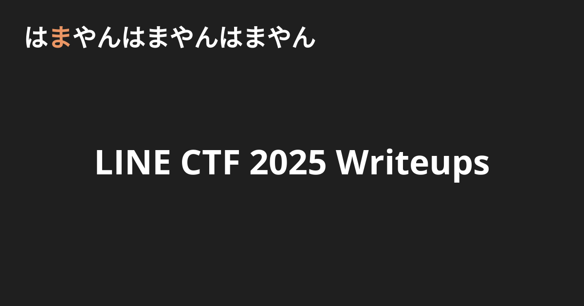 LINE CTF 2025 Writeups - はまやんはまやんはまやん