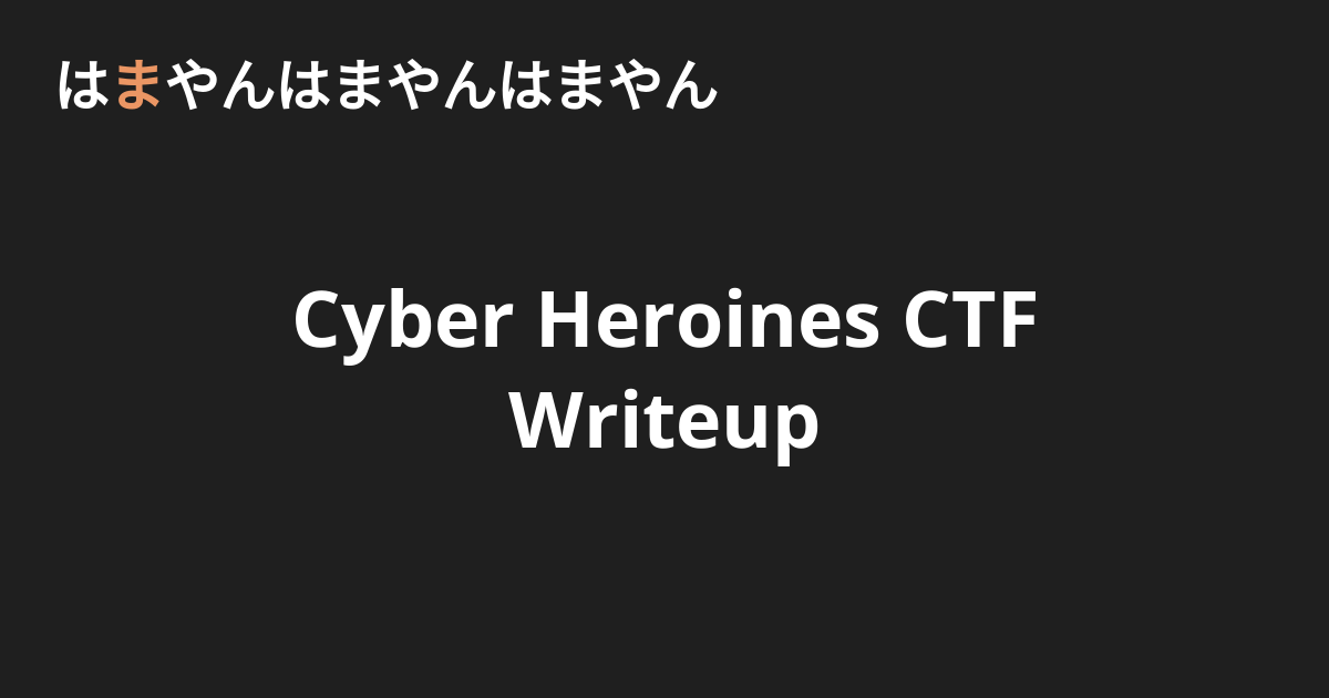 Cyber Heroines CTF Writeup - はまやんはまやんはまやん