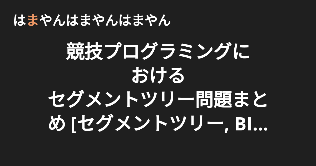競技プログラミングにおけるセグメントツリー問題まとめ セグメントツリー Bit 遅延評価セグメントツリー はまやんはまやんはまやん