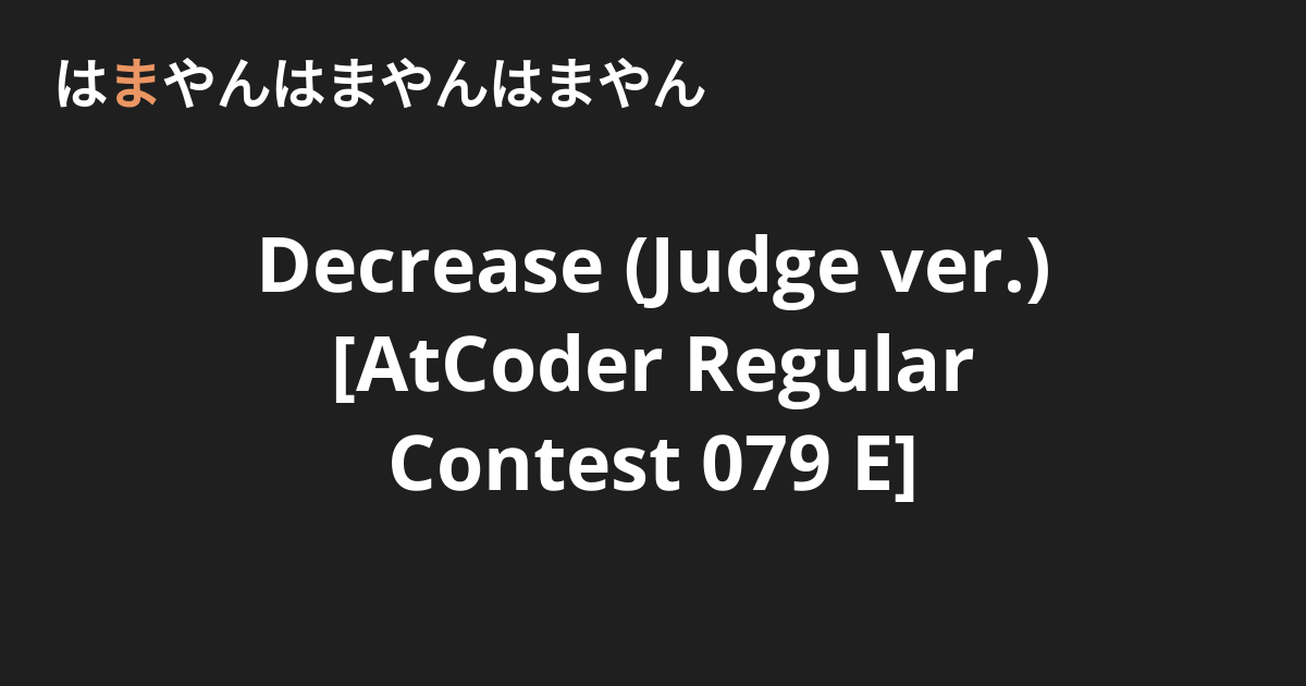Decrease (Judge ver.) [AtCoder Regular Contest 079 E] - はまやんはまやんはまやん