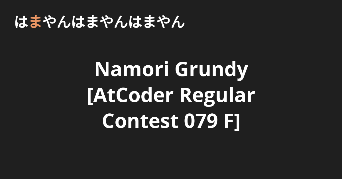 Namori Grundy [AtCoder Regular Contest 079 F] - はまやんはまやんはまやん