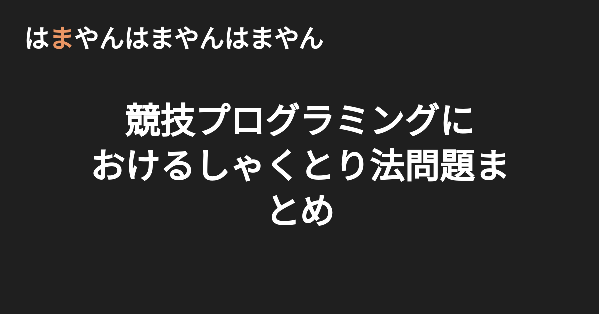 競技プログラミングにおけるしゃくとり法問題まとめ はまやんはまやんはまやん