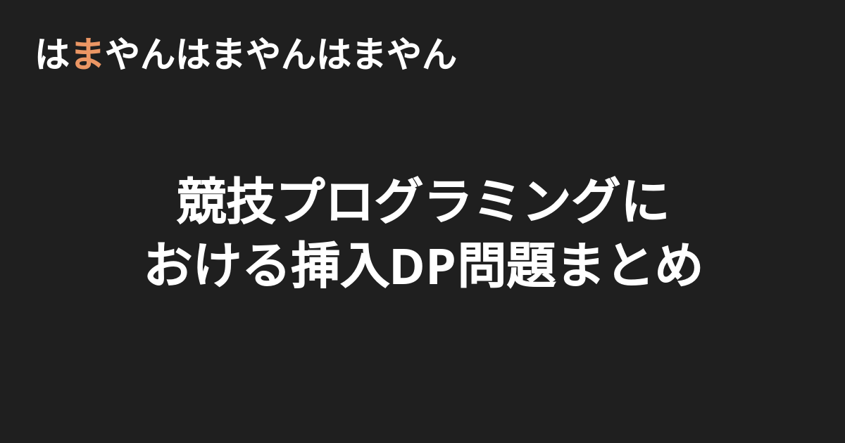 競技プログラミングにおける挿入dp問題まとめ はまやんはまやんはまやん