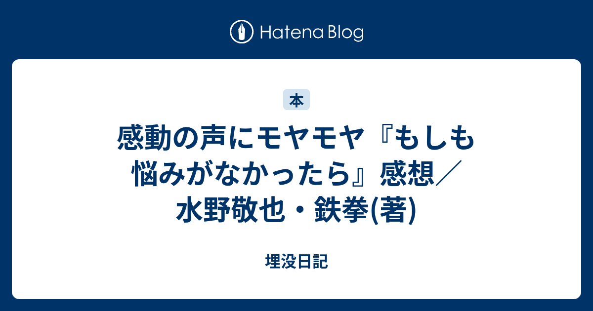 感動の声にモヤモヤ もしも悩みがなかったら 感想 水野敬也 鉄拳 著 埋没日記