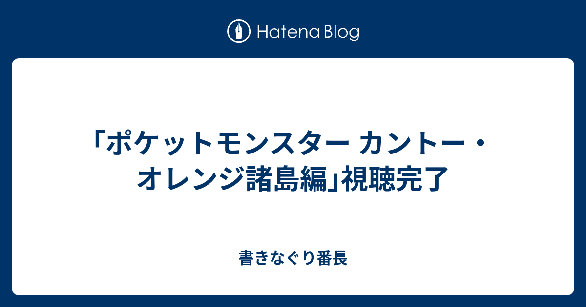 ポケットモンスター カントー オレンジ諸島編 視聴完了 書きなぐり番長