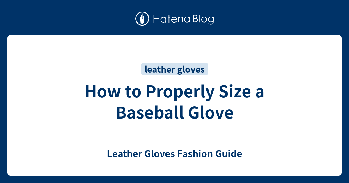 How to Properly Size a Baseball Glove Leather Gloves Fashion Guide