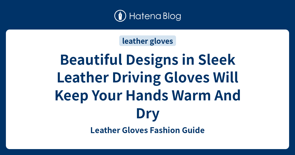 Beautiful Designs in Sleek Leather Driving Gloves Will Keep Your Hands Warm And Dry Leather