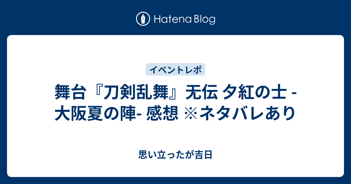 舞台『刀剣乱舞』无伝 夕紅の士 -大阪夏の陣- 感想 ※ネタバレ