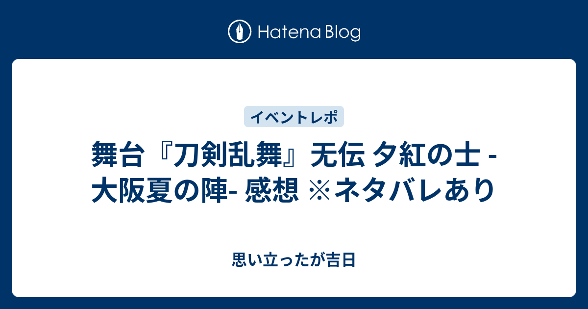 舞台『刀剣乱舞』无伝 夕紅の士 -大阪夏の陣- 感想 ※ネタバレあり