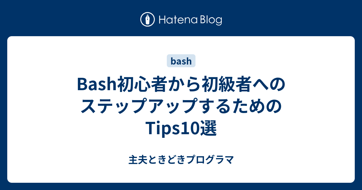 Bash初心者から初級者へのステップアップするためのtips10選 主夫ときどきプログラマ