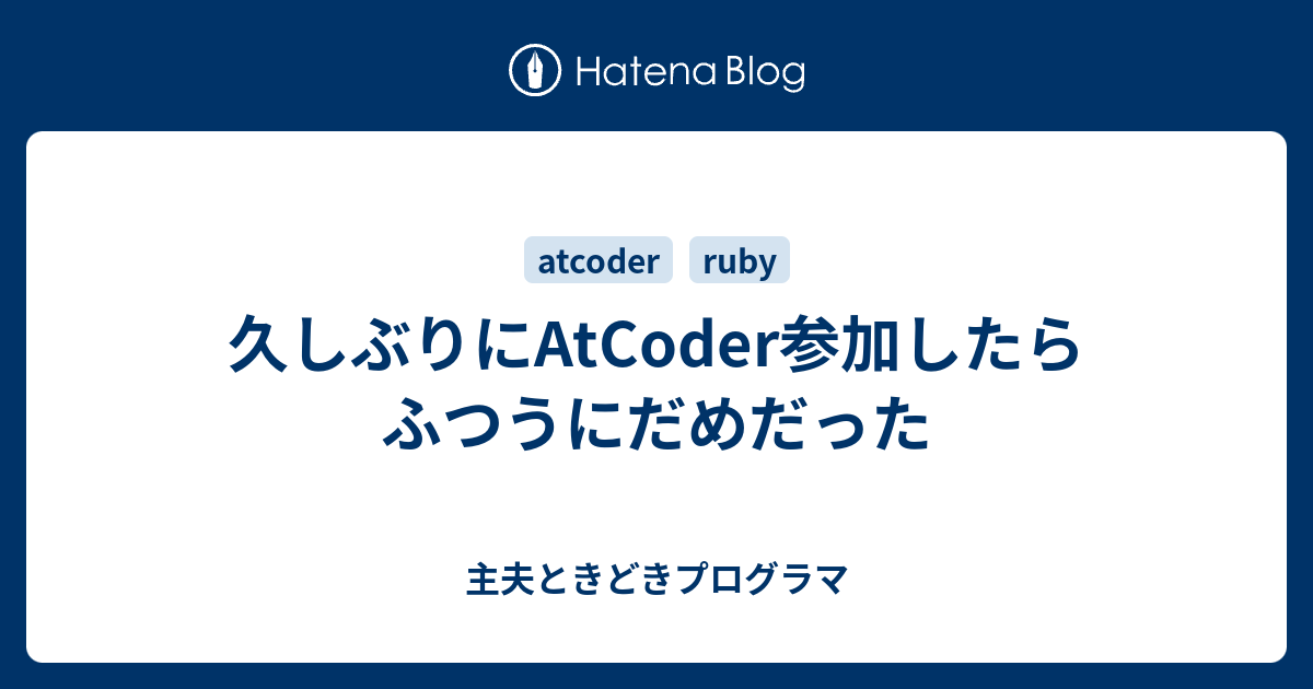 久しぶりにatcoder参加したらふつうにだめだった 主夫ときどきプログラマ