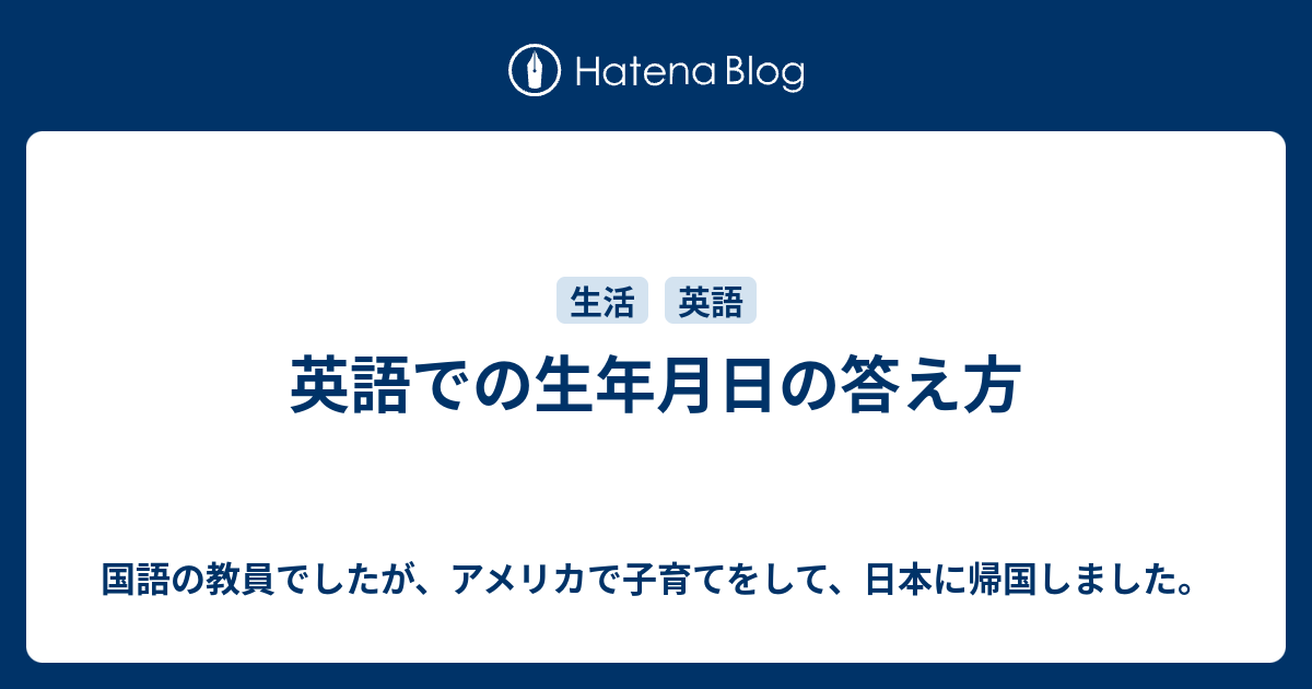 英語での生年月日の答え方 国語の教員でしたが アメリカで子育てをして 日本に帰国しました