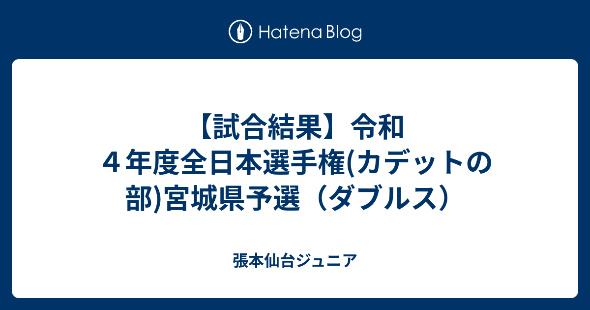 仙台ジュニア 【試合結果】令和4年度全日本選手権(カデットの部)宮城県予選(ダブルス)