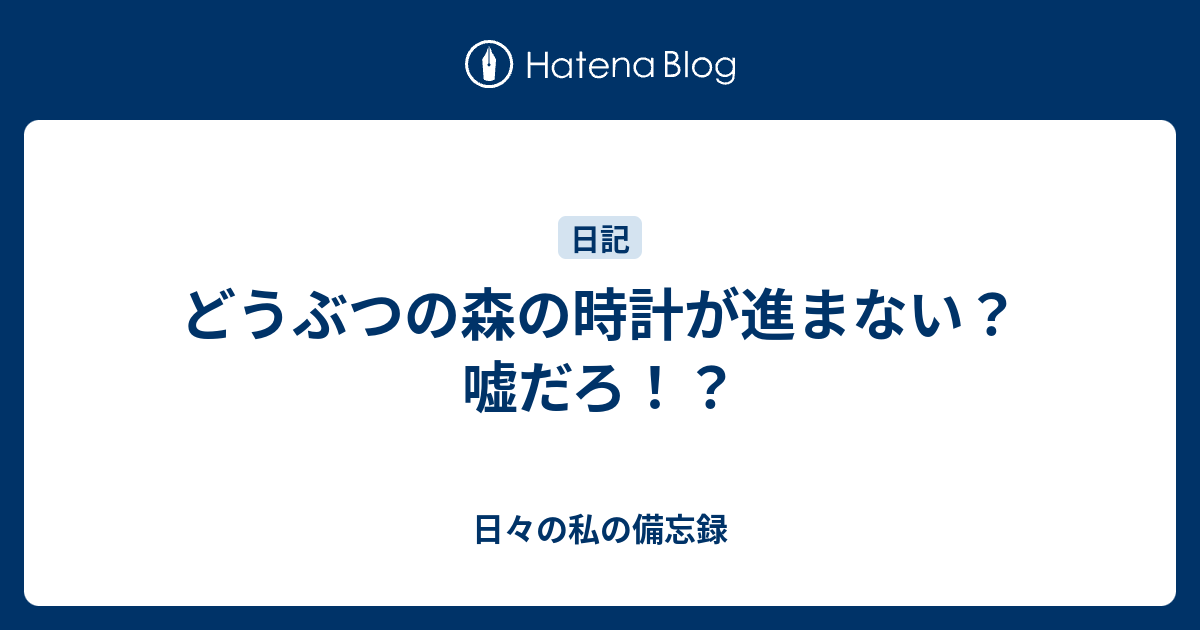 どうぶつの森の時計が進まない 嘘だろ 日々の私の備忘録